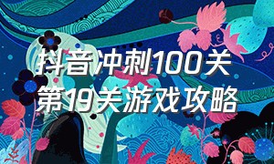 抖音冲刺100关第19关游戏攻略