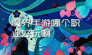 魔界手游哪个职业好玩啊