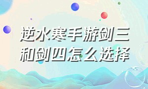 逆水寒手游剑三和剑四怎么选择