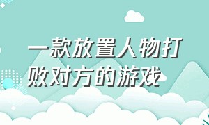 一款放置人物打败对方的游戏