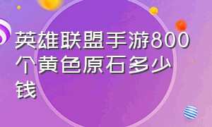 英雄联盟手游800个黄色原石多少钱