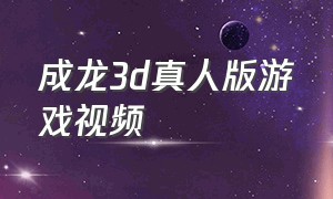 成龙3d真人版游戏视频