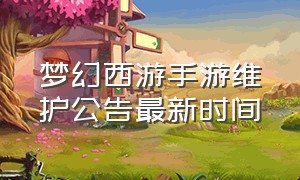 梦幻西游手游维护公告最新时间