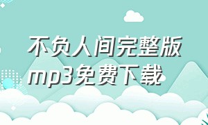 不负人间完整版mp3免费下载