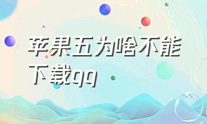 苹果五为啥不能下载qq