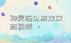 神灵临尘游戏攻略视频