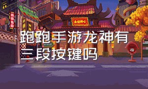 跑跑手游龙神有三段按键吗