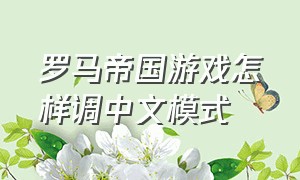 罗马帝国游戏怎样调中文模式