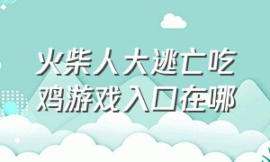 火柴人大逃亡吃鸡游戏入口在哪