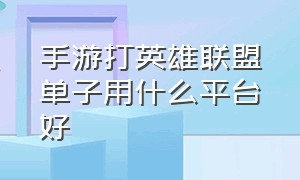 手游打英雄联盟单子用什么平台好