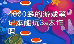 4000多的游戏笔记本能玩3a大作吗