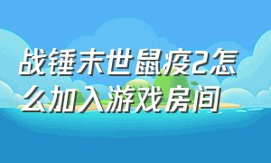 战锤末世鼠疫2怎么加入游戏房间