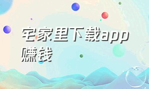 宅家里下载app赚钱