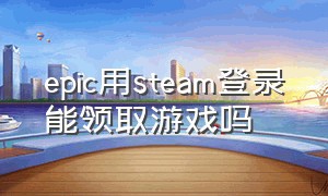 epic用steam登录能领取游戏吗