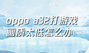 oppo a32打游戏画质太低怎么办