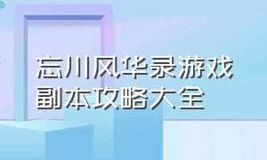 忘川风华录游戏副本攻略大全