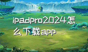 ipadpro2024怎么下载app