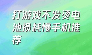 打游戏不发烫电池损耗慢手机推荐