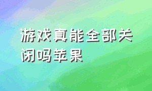 游戏真能全部关闭吗苹果