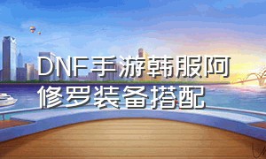 DNF手游韩服阿修罗装备搭配