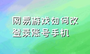 网易游戏如何改登录账号手机