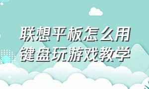 联想平板怎么用键盘玩游戏教学