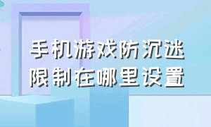 手机游戏防沉迷限制在哪里设置