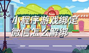 小程序游戏绑定微信怎么解绑