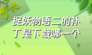 捉妖物语二的补丁是下载哪一个