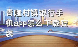 青隆村镇银行手机app怎么下载安装