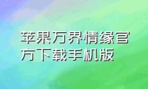 苹果万界情缘官方下载手机版