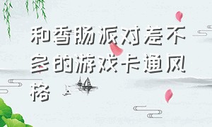 和香肠派对差不多的游戏卡通风格