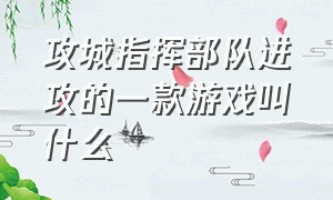 攻城指挥部队进攻的一款游戏叫什么