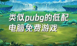 类似pubg的低配电脑免费游戏