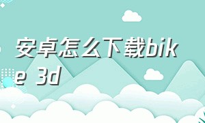 安卓怎么下载bike 3d