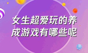 女生超爱玩的养成游戏有哪些呢