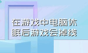 在游戏中电脑休眠后游戏会掉线