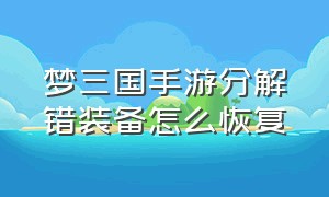 梦三国手游分解错装备怎么恢复