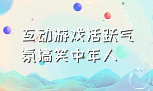 互动游戏活跃气氛搞笑中年人