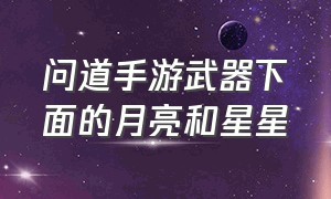 问道手游武器下面的月亮和星星