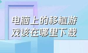 电脑上的移植游戏该在哪里下载