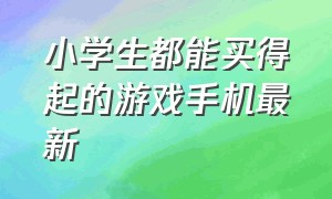 小学生都能买得起的游戏手机最新