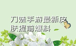 刀妹手游最新皮肤提前爆料