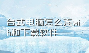 台式电脑怎么连wifi和下载软件