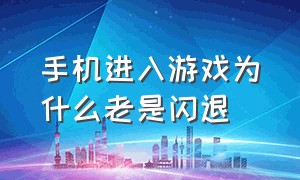 手机进入游戏为什么老是闪退