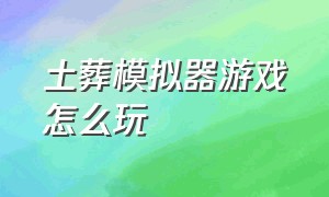 土葬模拟器游戏怎么玩