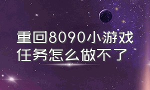 重回8090小游戏任务怎么做不了