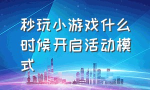 秒玩小游戏什么时候开启活动模式