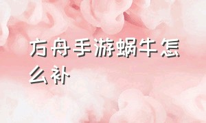 方舟手游蜗牛怎么补