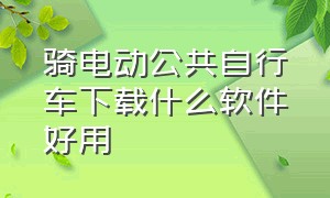 骑电动公共自行车下载什么软件好用